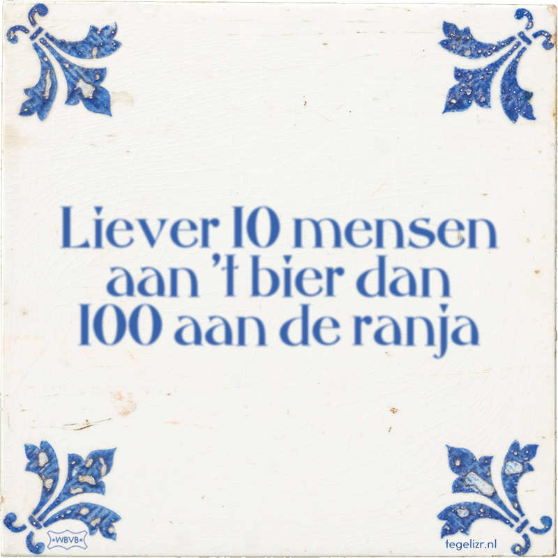 Liever 10 mensen aan 't bier dan 100 aan de ranja - Online tegeltjes bakken