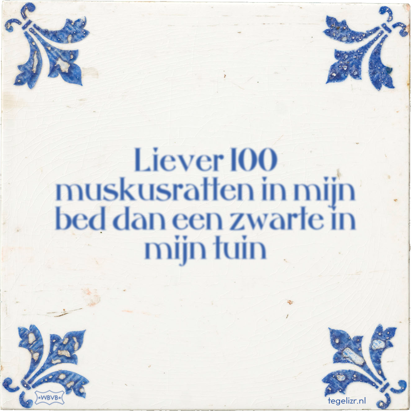 Liever 100 muskusratten in mijn bed dan een zwarte in mijn tuin - Online tegeltjes bakken