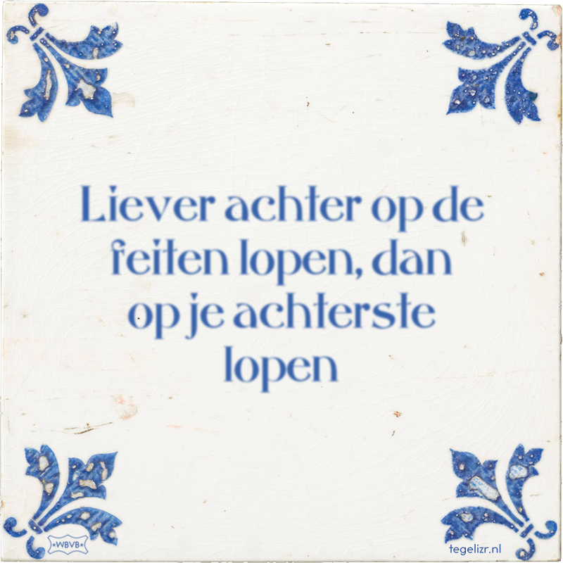 Liever achter op de feiten lopen, dan op je achterste lopen - Online tegeltjes bakken