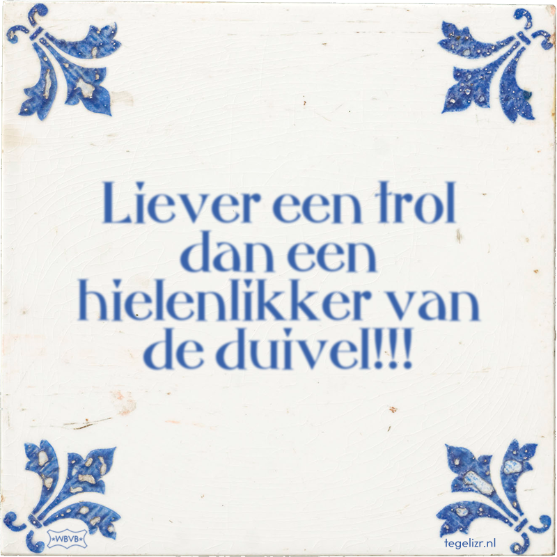 Liever een trol dan een hielenlikker van de duivel!!! - Online tegeltjes bakken