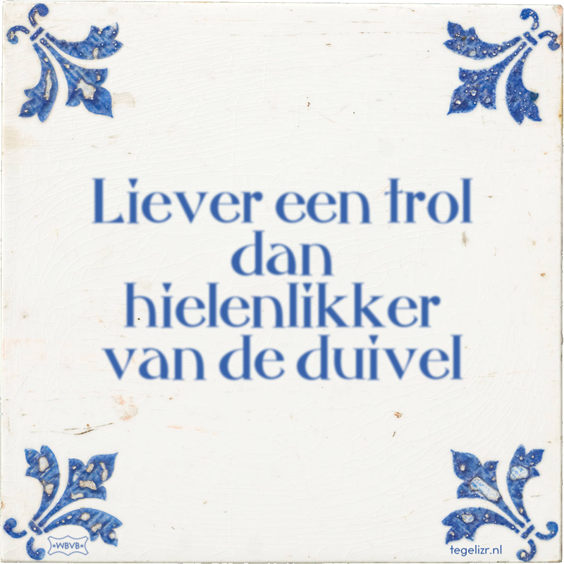 Liever een trol dan hielenlikker van de duivel - Online tegeltjes bakken