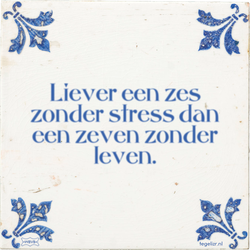 Liever een zes zonder stress dan een zeven zonder leven. - Online tegeltjes bakken