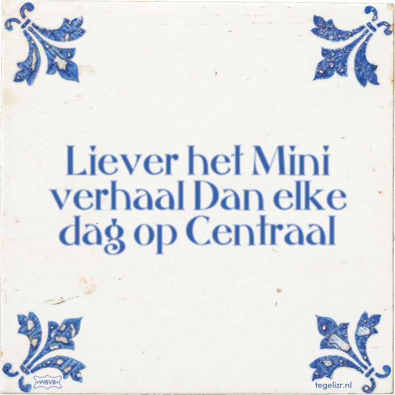 Liever het Mini verhaal Dan elke dag op Centraal - Online tegeltjes bakken