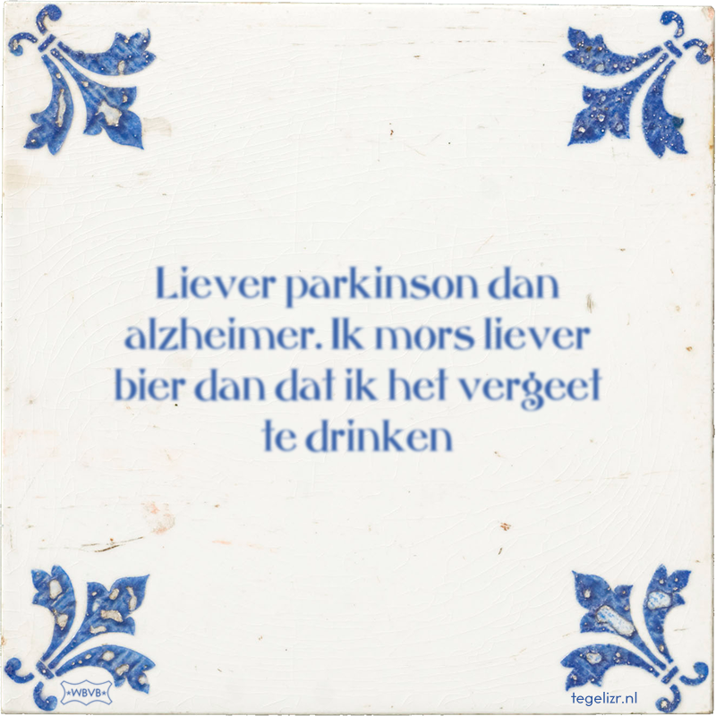 Liever parkinson dan alzheimer. Ik mors liever bier dan dat ik het vergeet te drinken - Online tegeltjes bakken