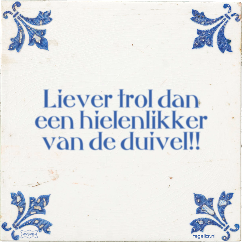 Liever trol dan een hielenlikker van de duivel!! - Online tegeltjes bakken