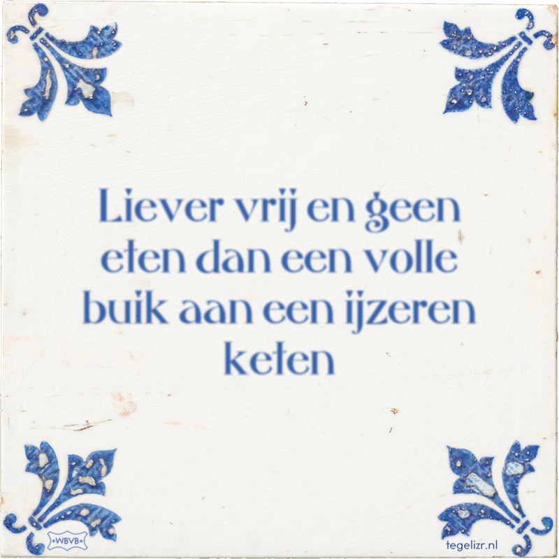 Liever vrij en geen eten dan een volle buik aan een ijzeren keten - Online tegeltjes bakken