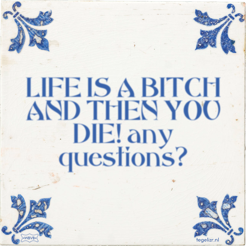 LIFE IS A BITCH AND THEN YOU DIE! any questions? - Online tegeltjes bakken