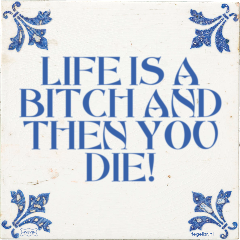 LIFE IS A BITCH AND THEN YOU DIE! - Online tegeltjes bakken