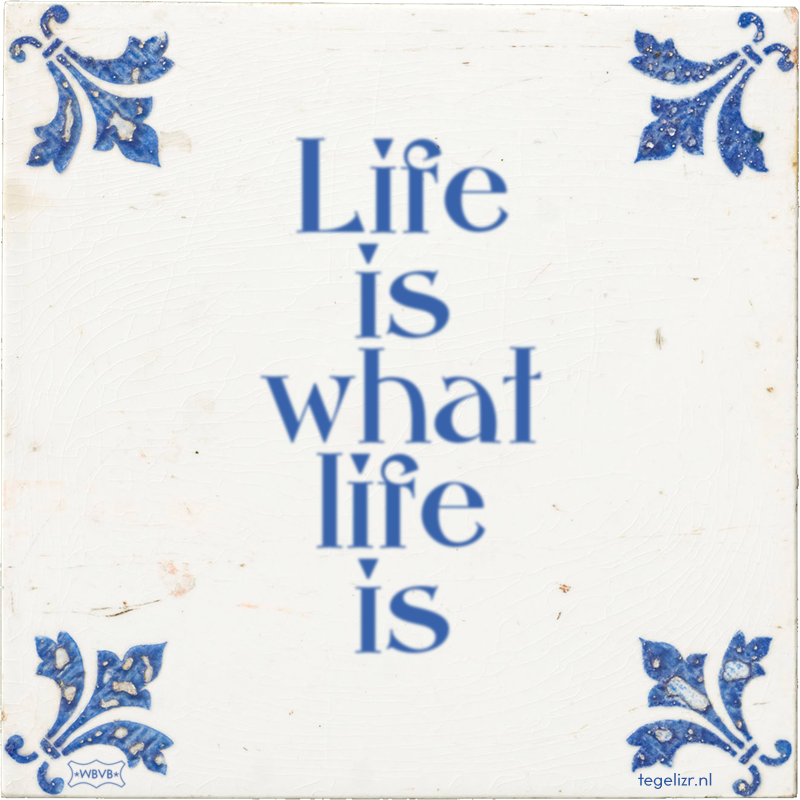 Life is what life is - Online tegeltjes bakken