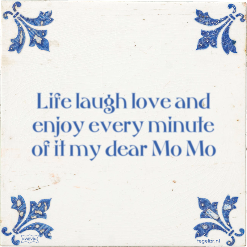 Life laugh love and enjoy every minute of it my dear Mo Mo - Online tegeltjes bakken