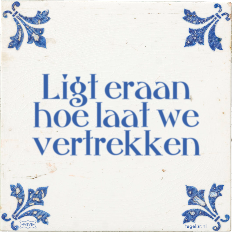Ligt eraan hoe laat we vertrekken - Online tegeltjes bakken