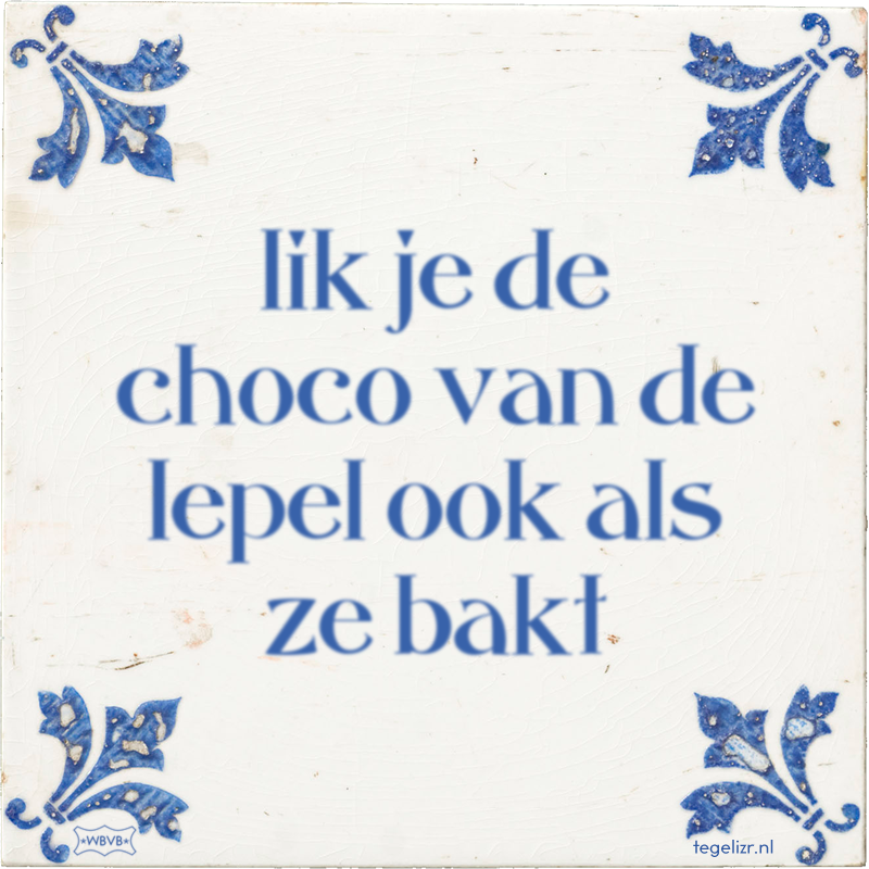 lik je de choco van de lepel ook als ze bakt - Online tegeltjes bakken