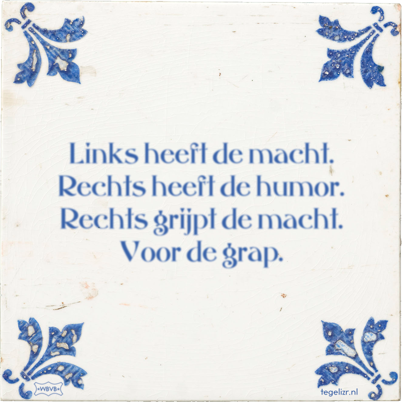 Links heeft de macht. Rechts heeft de humor. Rechts grijpt de macht. Voor de grap. - Online tegeltjes bakken