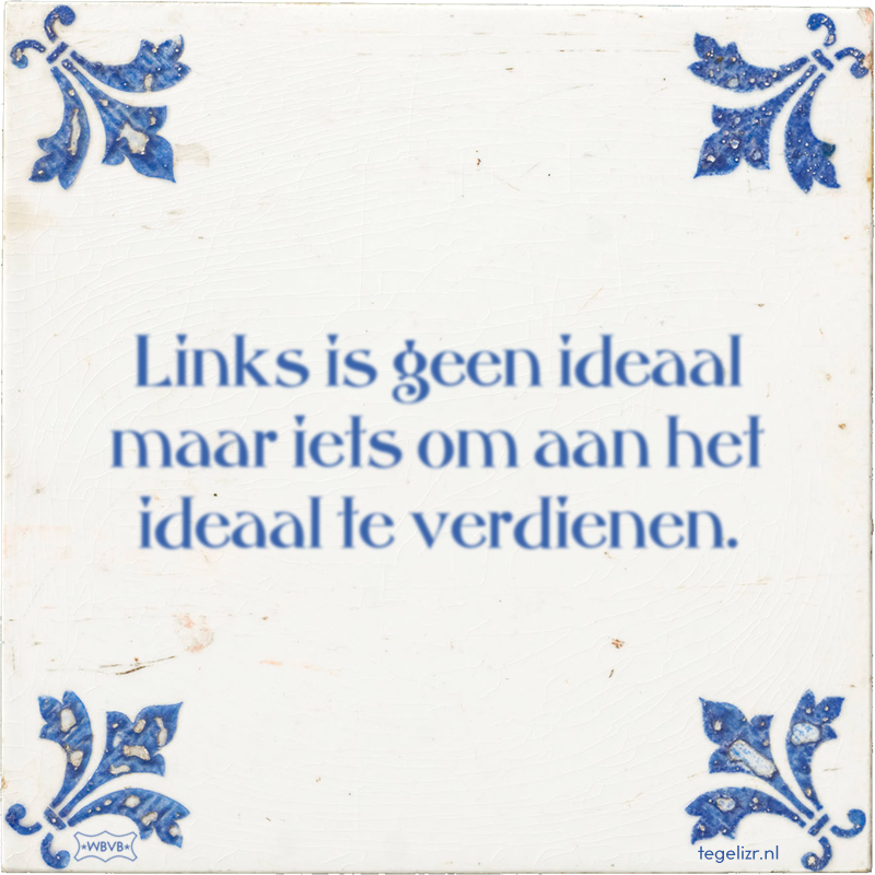 Links is geen ideaal maar iets om aan het ideaal te verdienen. - Online tegeltjes bakken