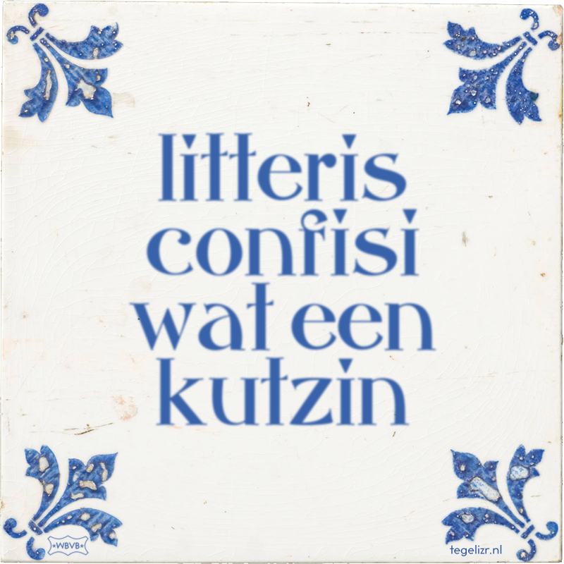 litteris confisi wat een kutzin - Online tegeltjes bakken