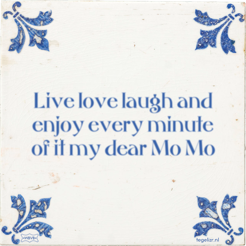 Live love laugh and enjoy every minute of it my dear Mo Mo - Online tegeltjes bakken