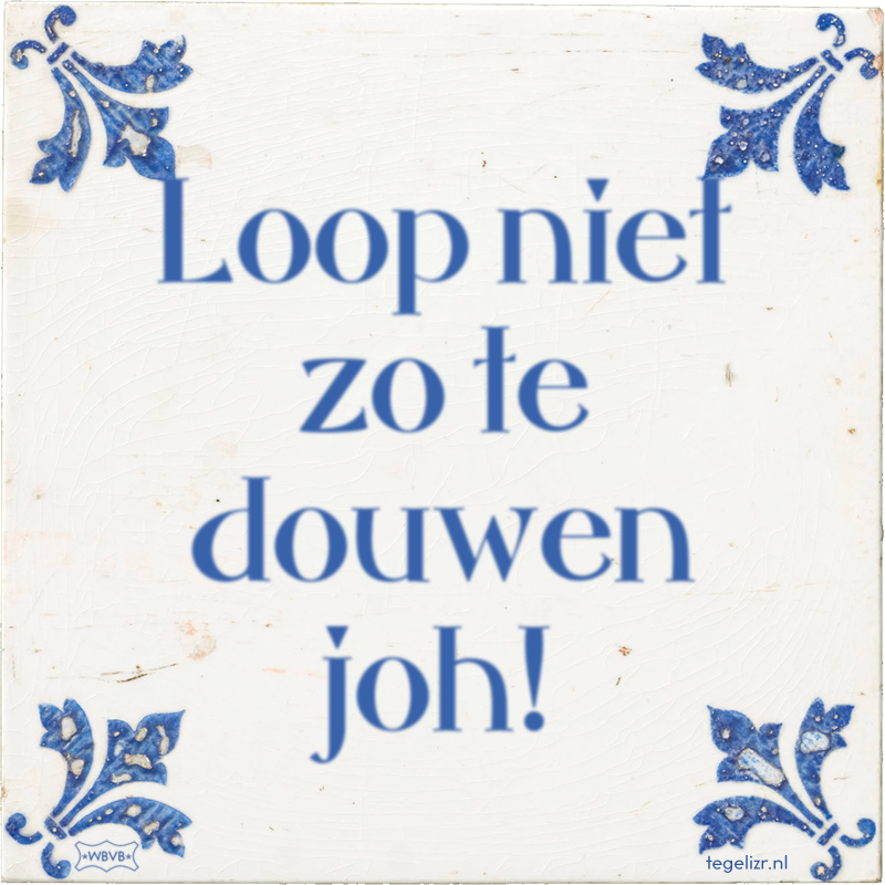Loop niet zo te douwen joh! - Online tegeltjes bakken