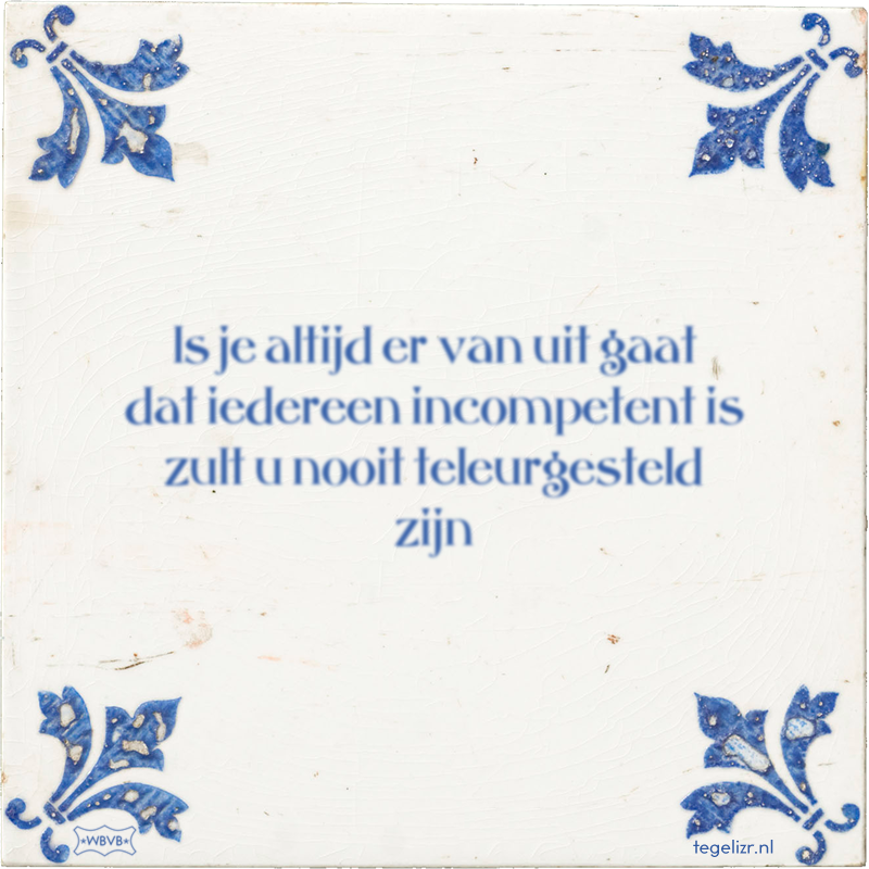 ls je altijd er van uit gaat dat iedereen incompetent is zult u nooit teleurgesteld zijn - Online tegeltjes bakken