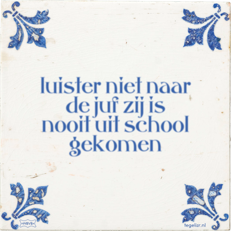 luister niet naar de juf zij is nooit uit school gekomen - Online tegeltjes bakken