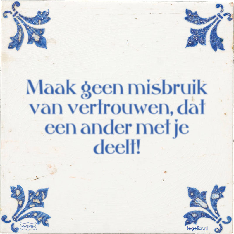 Maak geen misbruik van vertrouwen, dat een ander met je deelt! - Online tegeltjes bakken