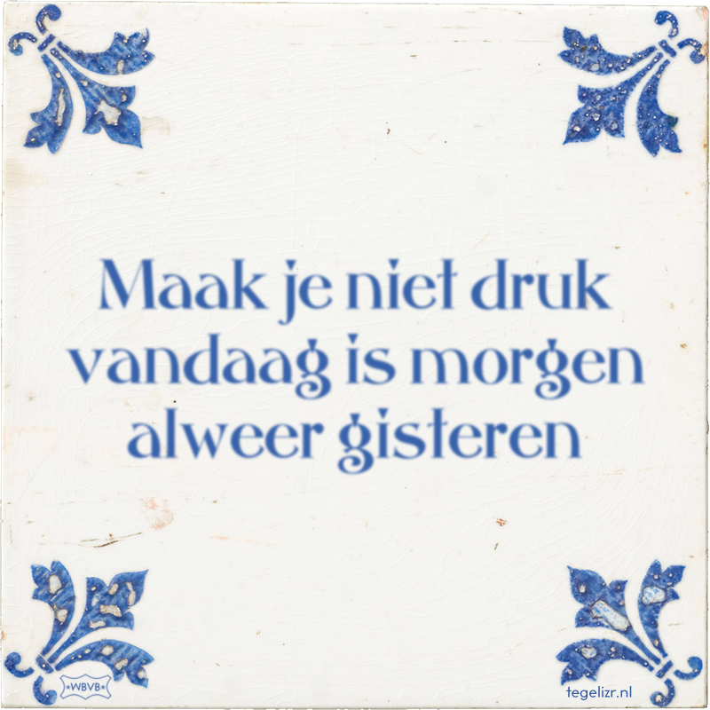 Maak je niet druk vandaag is morgen alweer gisteren - Online tegeltjes bakken