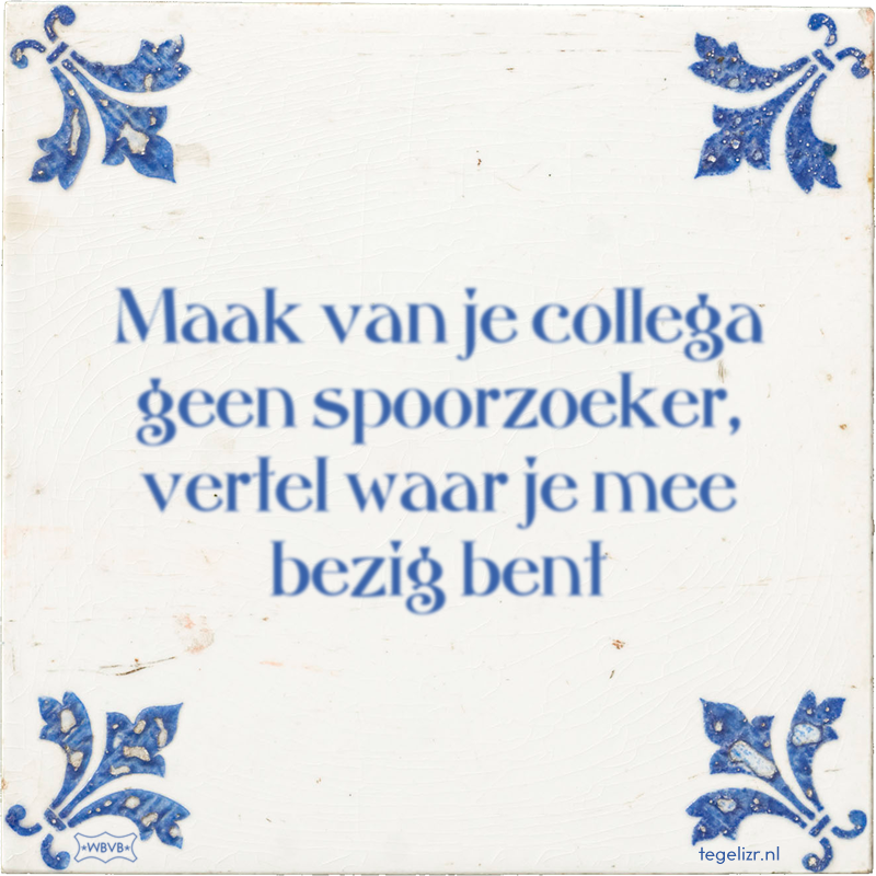 Maak van je collega geen spoorzoeker, vertel waar je mee bezig bent - Online tegeltjes bakken
