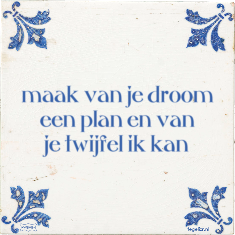maak van je droom een plan en van je twijfel ik kan - Online tegeltjes bakken