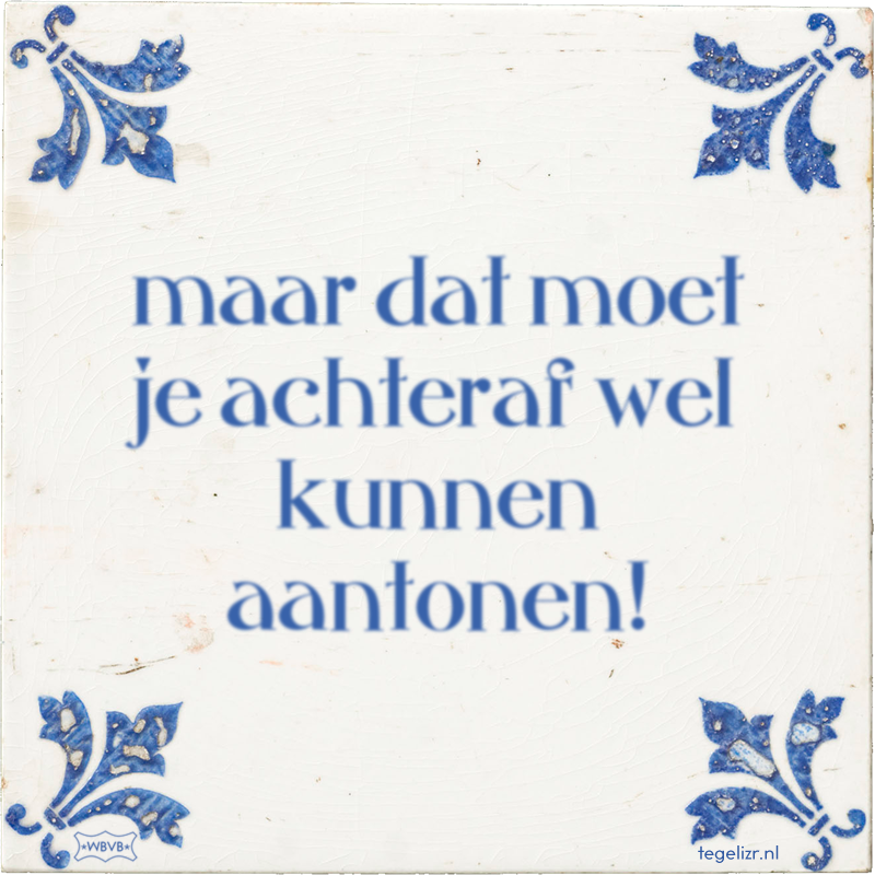 maar dat moet je achteraf wel kunnen aantonen! - Online tegeltjes bakken