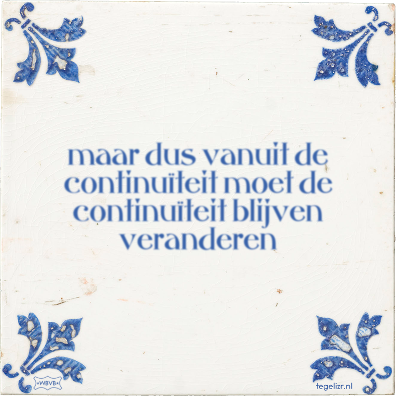 maar dus vanuit de continuïteit moet de continuïteit blijven veranderen - Online tegeltjes bakken