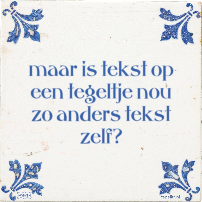 maar is tekst op een tegeltje nou zo anders tekst zelf? - Online tegeltjes bakken