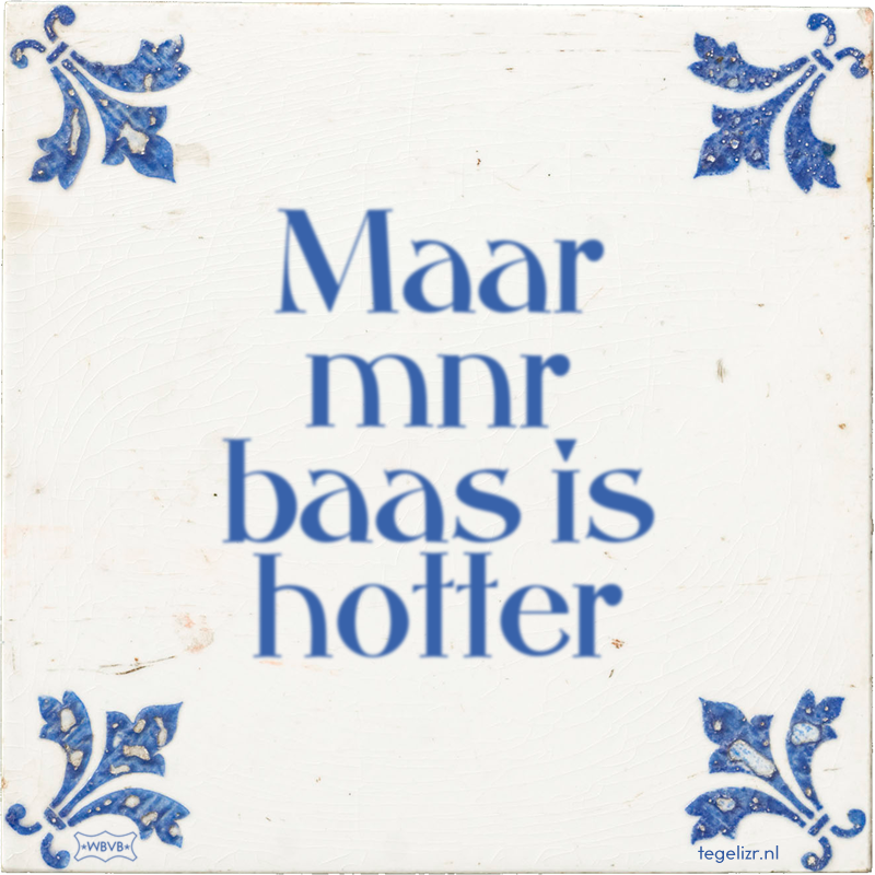 Maar mnr baas is hotter - Online tegeltjes bakken