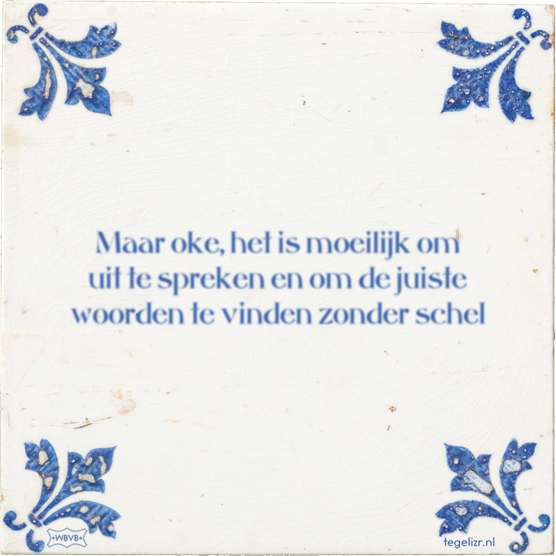Maar oke, het is moeilijk om uit te spreken en om de juiste woorden te vinden zonder schel - Online tegeltjes bakken