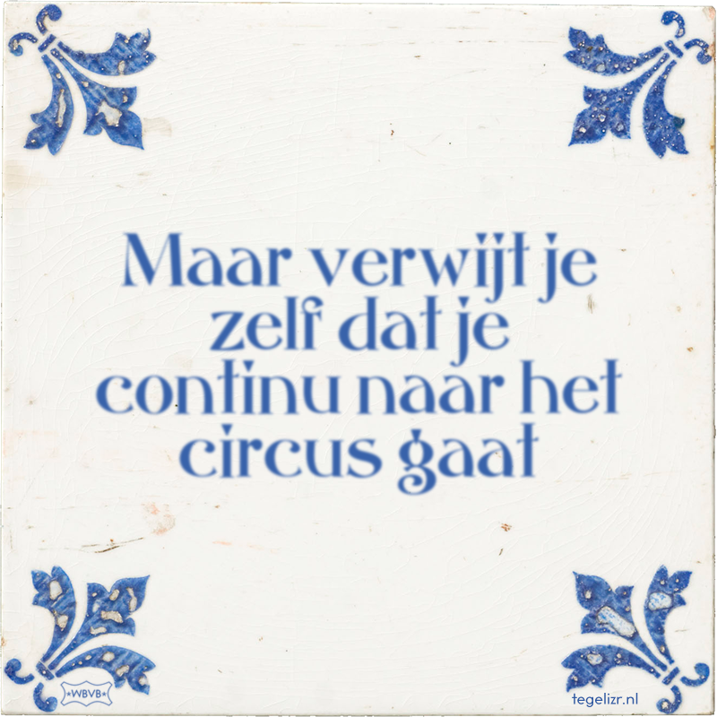 Maar verwijt je zelf dat je continu naar het circus gaat - Online tegeltjes bakken