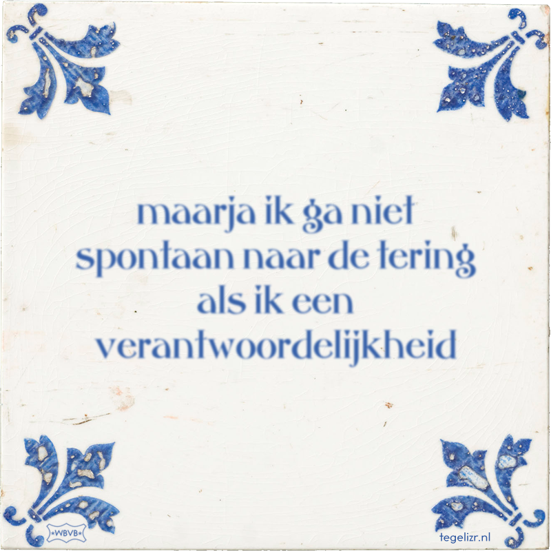 maarja ik ga niet spontaan naar de tering als ik een verantwoordelijkheid - Online tegeltjes bakken