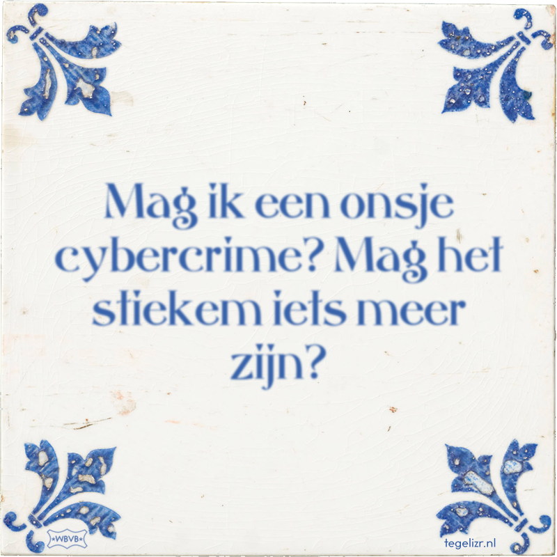 Mag ik een onsje cybercrime? Mag het stiekem iets meer zijn? - Online tegeltjes bakken