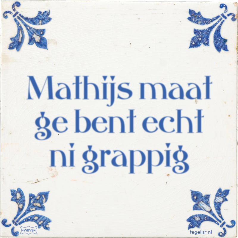 Mathijs maat ge bent echt ni grappig - Online tegeltjes bakken