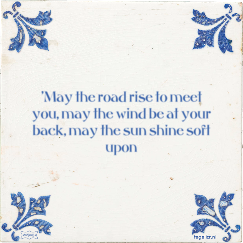 'May the road rise to meet you, may the wind be at your back, may the sun shine soft upon - Online tegeltjes bakken