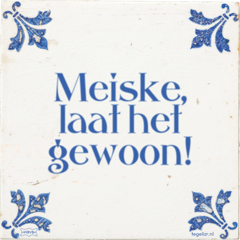 Meiske, laat het gewoon! - Online tegeltjes bakken