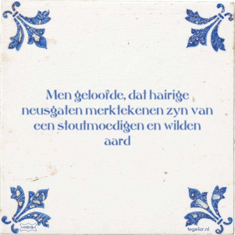 Men geloofde, dat hairige neusgaten merktekenen zyn van een stoutmoedigen en wilden aard - Online tegeltjes bakken