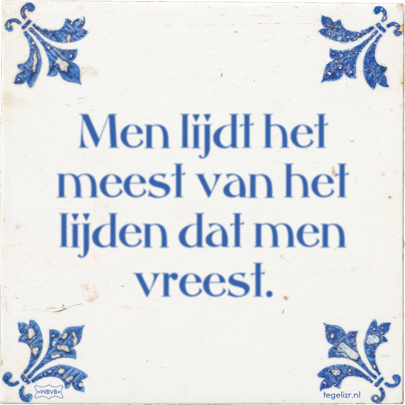 Men lijdt het meest van het lijden dat men vreest. - Online tegeltjes bakken