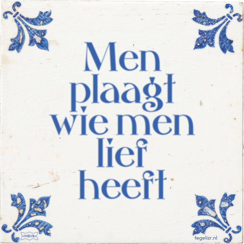 Men plaagt wie men lief heeft - Online tegeltjes bakken