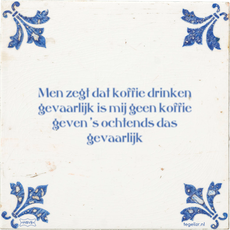 Men zegt dat koffie drinken gevaarlijk is mij geen koffie geven 's ochtends das gevaarlijk - Online tegeltjes bakken