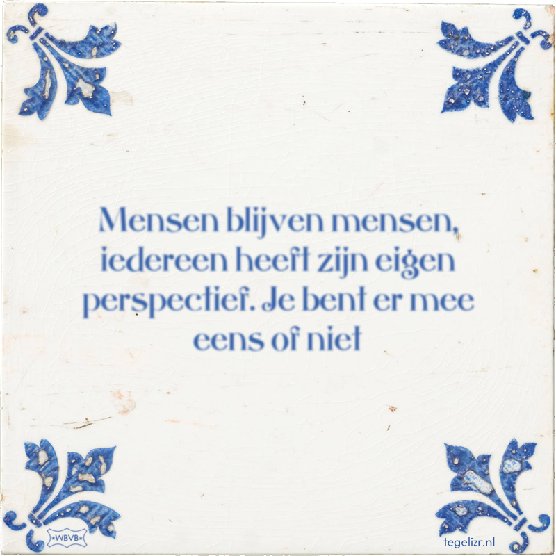 Mensen blijven mensen, iedereen heeft zijn eigen perspectief. Je bent er mee eens of niet - Online tegeltjes bakken