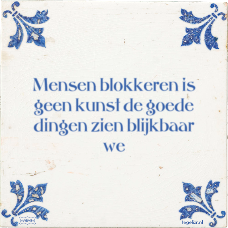 Mensen blokkeren is geen kunst de goede dingen zien blijkbaar we - Online tegeltjes bakken