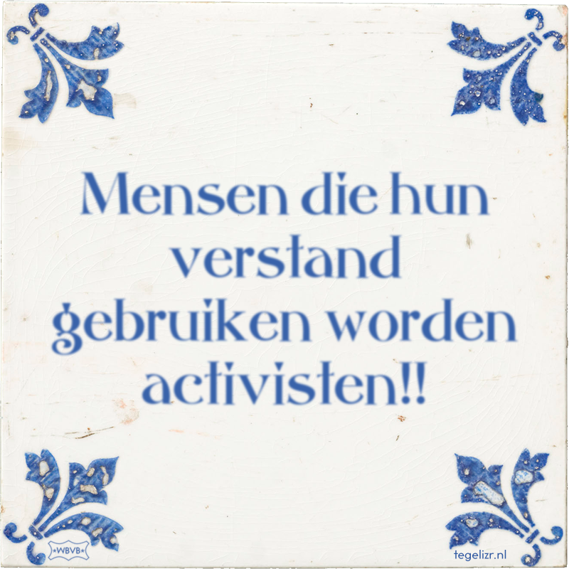 Mensen die hun verstand gebruiken worden activisten!! - Online tegeltjes bakken