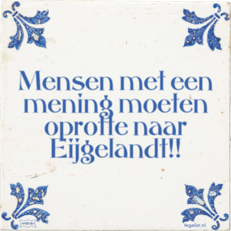 Mensen met een mening moeten oprotte naar Eijgelandt!! - Online tegeltjes bakken