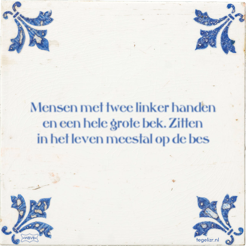 Mensen met twee linker handen en een hele grote bek. Zitten in het leven meestal op de bes - Online tegeltjes bakken