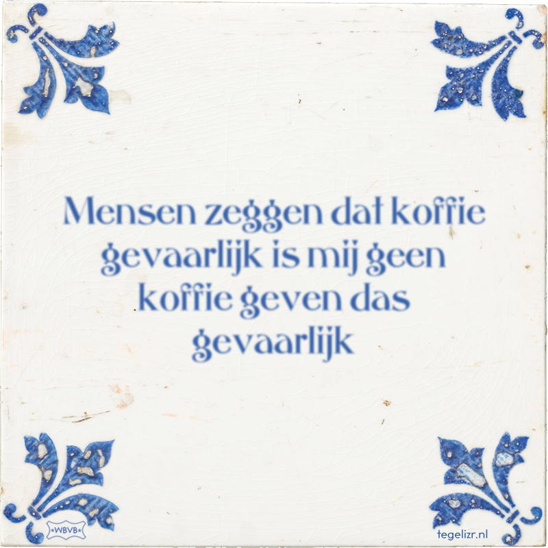 Mensen zeggen dat koffie gevaarlijk is mij geen koffie geven das gevaarlijk - Online tegeltjes bakken