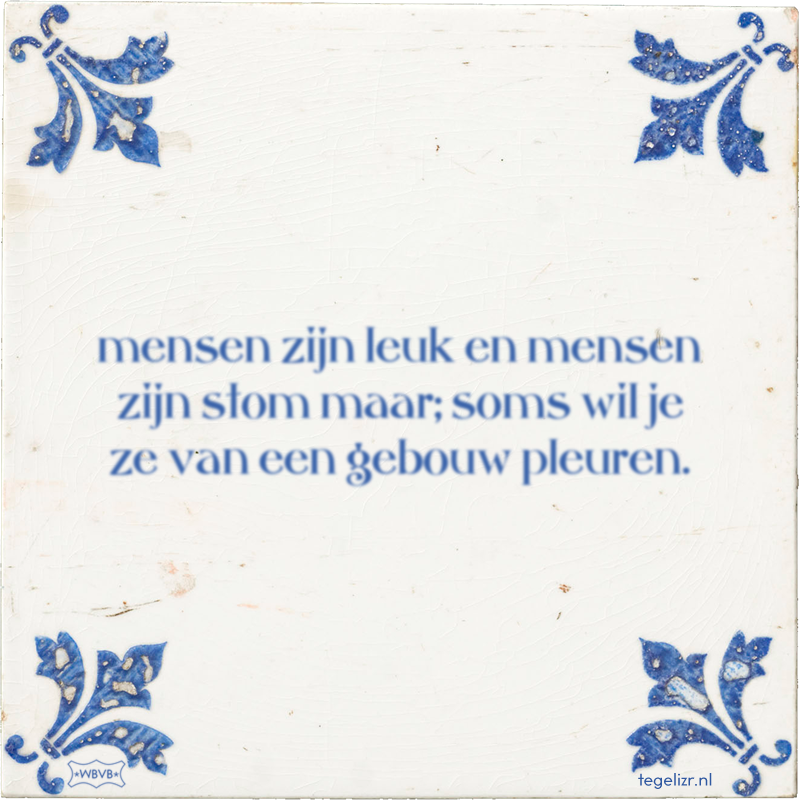 mensen zijn leuk en mensen zijn stom maar; soms wil je ze van een gebouw pleuren. - Online tegeltjes bakken