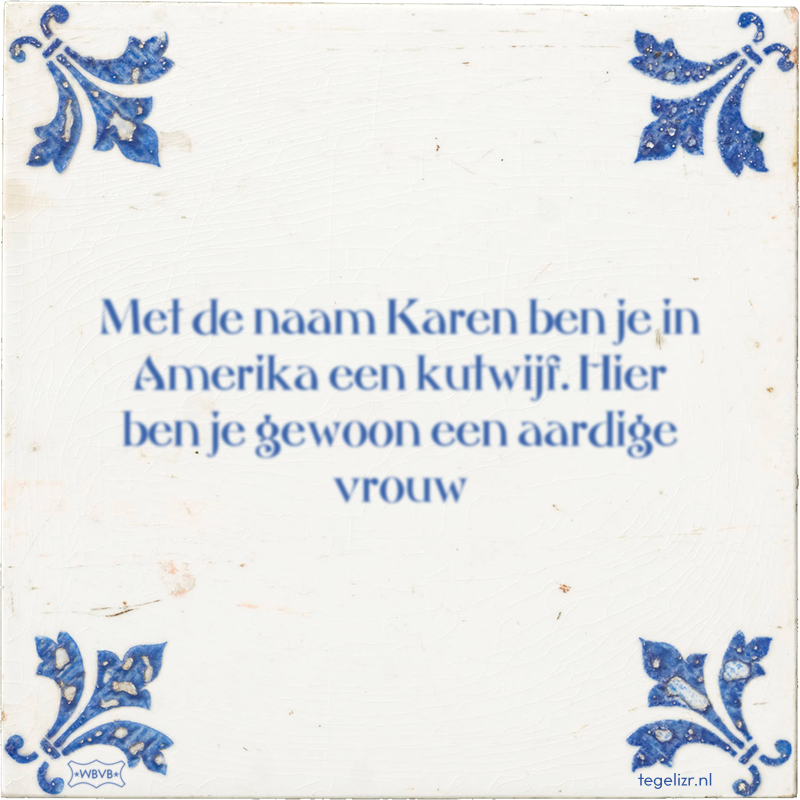 Met de naam Karen ben je in Amerika een kutwijf. Hier ben je gewoon een aardige vrouw - Online tegeltjes bakken